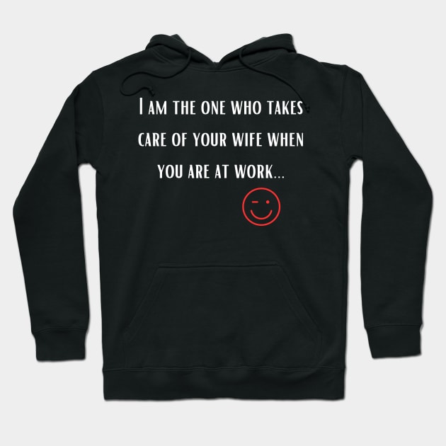 I am the one who takes care of your wife when you are at work Hoodie by cool store name?